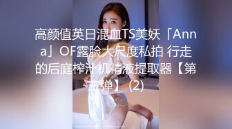 高颜值英日混血TS美妖「Anna」OF露脸大尺度私拍 行走的后庭榨汁机精液提取器【第三弹】 (2)