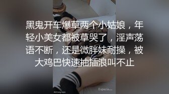 黑鬼开车爆草两个小姑娘，年轻小美女都被草哭了，淫声荡语不断，还是微胖妹耐操，被大鸡巴快速抽插浪叫不止