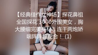 【经典佳作女神场】探花鼻祖 全国探花 3000外围美女，胸大腰细完美身材，连干两炮娇喘阵阵超配合！ (1)