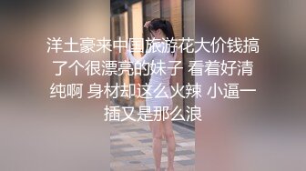 洋土豪来中国旅游花大价钱搞了个很漂亮的妹子 看着好清纯啊 身材却这么火辣 小逼一插又是那么浪