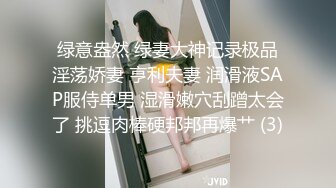 绿意盎然 绿妻大神记录极品淫荡娇妻 亨利夫妻 润滑液SAP服侍单男 湿滑嫩穴刮蹭太会了 挑逗肉棒硬邦邦再爆艹 (3)