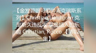 【金发碧眼可爱帅哥克瑞斯系列】Christian Lundgren 克里斯久违反攻 享受插入的乐趣 Christian, Rocco 【第02集】