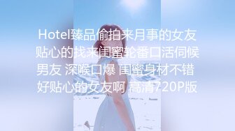 Hotel臻品偷拍来月事的女友贴心的找来闺蜜轮番口活伺候男友 深喉口爆 闺蜜身材不错 好贴心的女友啊 高清720P版