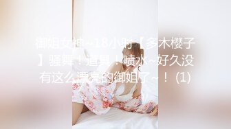 御姐女神~18小时【多木樱子】骚舞！道具！喷水~好久没有这么漂亮的御姐了~！ (1)