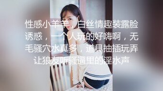 性感小羊羊，白丝情趣装露脸诱惑，一个人玩的好嗨啊，无毛骚穴水真多，道具抽插玩弄让狼友听骚逼里的淫水声