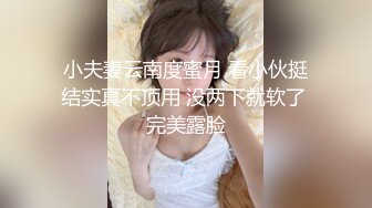 小夫妻云南度蜜月 看小伙挺结实真不顶用 没两下就软了 完美露脸