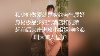 和少妇做爱就是爽约会气质好身材极品少妇到酒店和兄弟一起前后夹击进攻小姐姐呻吟浪叫大喊太猛了