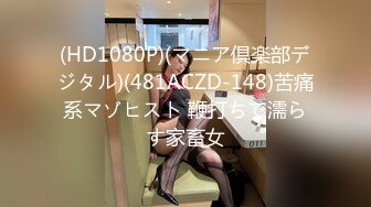 (HD1080P)(マニア倶楽部デジタル)(481ACZD-148)苦痛系マゾヒスト 鞭打ちで濡らす家畜女