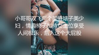 小哥哥双飞两个颜值婊子美少妇，情趣椅子加持女上位享受人间极乐，后入这个大屁股