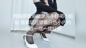 商城跟随偷窥漂亮牛仔裙小姐姐 撅着屁屁穿着白色小内内走路一摆一摆好快