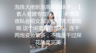 泡良大佬新泡高颜值妹子，【素人老嫖专攻良家】 老嫖深夜私会前女友闺蜜偷情无套啪啪 这个闺蜜有点漂亮，连干两炮姿势繁多，不愧是干过探花角度完美