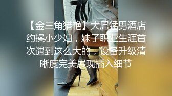 【金三角猎艳】大屌猛男酒店约操小少妇，妹子职业生涯首次遇到这么大的，设备升级清晰度完美展现插入细节