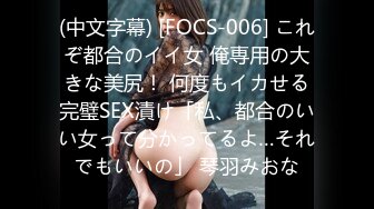 (中文字幕) [FOCS-006] これぞ都合のイイ女 俺専用の大きな美尻！ 何度もイカせる完璧SEX漬け「私、都合のいい女って分かってるよ…それでもいいの」 琴羽みおな