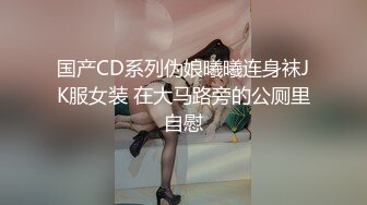 国产CD系列伪娘曦曦连身袜JK服女装 在大马路旁的公厕里自慰