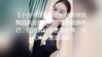 【小宝寻花】重金约艺术学院舞蹈系女神，清纯苗条腼腆乖巧，红内裤战神超常发挥，校花呻吟高潮阵阵