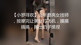 【小罗寻欢】会所漂亮女技师，按摩完让美女打飞机，摸摸搞搞，掏出奶子揉捏