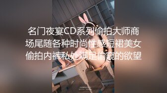 名门夜宴CD系列偷拍大师商场尾随各种时尚性感短裙美女偷拍内裤私处满足偷窥的欲望