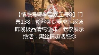 【情感导师李寻欢工号8】门票138，粉丝强烈要求，返场昨晚极品清纯学妹，老李展示绝活，黑丝情趣诱惑你