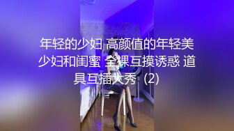 年轻的少妇 高颜值的年轻美少妇和闺蜜 全裸互摸诱惑 道具互插大秀  (2)