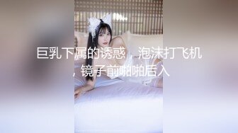 巨乳下属的诱惑，泡沫打飞机，镜子前啪啪后入