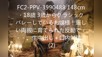 FC2-PPV-3990488 148cm・18歳 3歳からクラシックバレーしているお嬢様！厳しい両親に育てられた反動で・・・。生中出し＋口内射精。 (2)