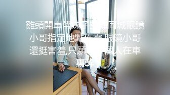 雞頭開車帶妹子空降同城眼鏡小哥指定地點伡震,眼鏡小哥還挺害羞,只願意一個人在車裏幹