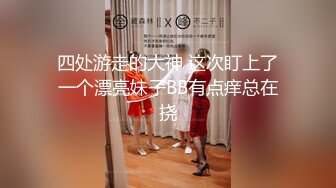 四处游走的大神 这次盯上了一个漂亮妹子BB有点痒总在挠