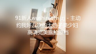 91新人wushirenfeijzj - 主动约我好几次的大奶子美少妇 高清完美露脸原档