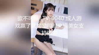 欲不可纵 LTV-0040 成人游戏赢了就奖励和漂亮操美女支持做爱