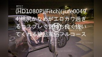 (HD1080P)(Fitch)(jufe00494)桃尻かなめがエロカワ過ぎるコスプレで気持ち良く抜いてくれる絶品風俗フルコース！