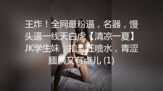 王炸！全网最粉逼，名器，馒头逼一线天白虎【清凉一夏】JK学生妹，扣到狂喷水，青涩腼腆又有点儿 (1)