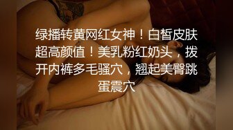 绿播转黄网红女神！白皙皮肤超高颜值！美乳粉红奶头，拨开内裤多毛骚穴，翘起美臀跳蛋震穴