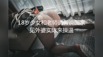 18岁少女和老师请假说回家见外婆实际来操逼