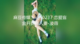 麻豆传媒 mcy-0237 恋爱盲盒开到骚人妻-凌薇