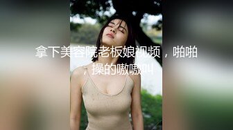 拿下美容院老板娘视频，啪啪，操的嗷嗷叫