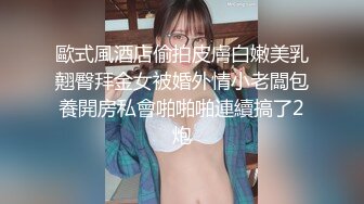 歐式風酒店偷拍皮膚白嫩美乳翹臀拜金女被婚外情小老闆包養開房私會啪啪啪連續搞了2炮