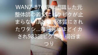 WANZ-876 定年退職した元整体師の義父にビクビクが止まらないほど敏感体質にされたワタシ…毎日死ぬほどイカされ983回ビクビク 桐谷まつり