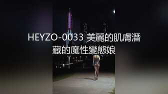 HEYZO-0033 美麗的肌膚潛藏的魔性變態娘