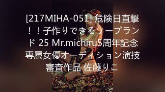 [217MIHA-051] 危険日直撃！！子作りできるソープランド 25 Mr.michiru5周年記念専属女優オーディション演技審査作品 佐藤りこ