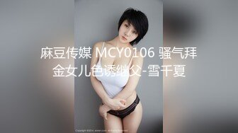 麻豆传媒 MCY0106 骚气拜金女儿色诱继父-雪千夏