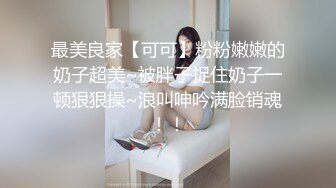 最美良家【可可】粉粉嫩嫩的奶子超美~被胖子捉住奶子一顿狠狠操~浪叫呻吟满脸销魂！！