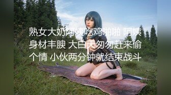 熟女大奶阿姨吃鸡啪啪 阿姨身材丰腴 大白天匆匆赶来偷个情 小伙两分钟就结束战斗