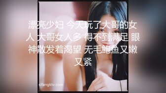 漂亮少妇 今天玩了大哥的女人 大哥女人多 得不到满足 眼神散发着渴望 无毛鲍鱼又嫩又紧