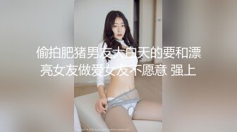 偷拍肥猪男友大白天的要和漂亮女友做爱女友不愿意 强上