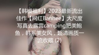 【韩模福利】2023最新流出佳作【网红Banhee】大尺度写真去露营camping肥美鲍鱼，韩系美女风，超清画质一流收藏 (2)