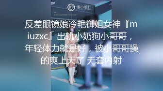 反差眼镜娘冷艳御姐女神『miuzxc』出轨小奶狗小哥哥，年轻体力就是好，被小哥哥操的爽上天了 无套内射