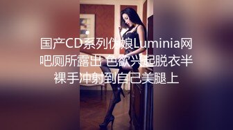 国产CD系列伪娘Luminia网吧厕所露出 色欲兴起脱衣半裸手冲射到自己美腿上