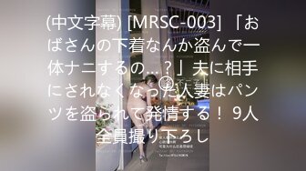 (中文字幕) [MRSC-003] 「おばさんの下着なんか盗んで一体ナニするの…？」夫に相手にされなくなった人妻はパンツを盗られて発情する！ 9人全員撮り下ろし