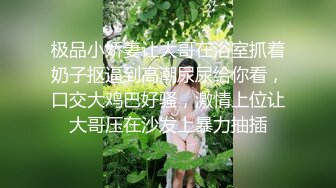 极品小娇妻让大哥在浴室抓着奶子抠逼到高潮尿尿给你看，口交大鸡巴好骚，激情上位让大哥压在沙发上暴力抽插