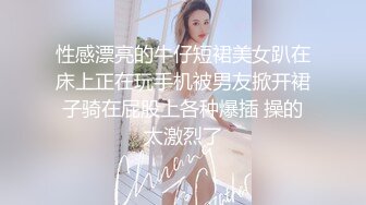 性感漂亮的牛仔短裙美女趴在床上正在玩手机被男友掀开裙子骑在屁股上各种爆插 操的太激烈了